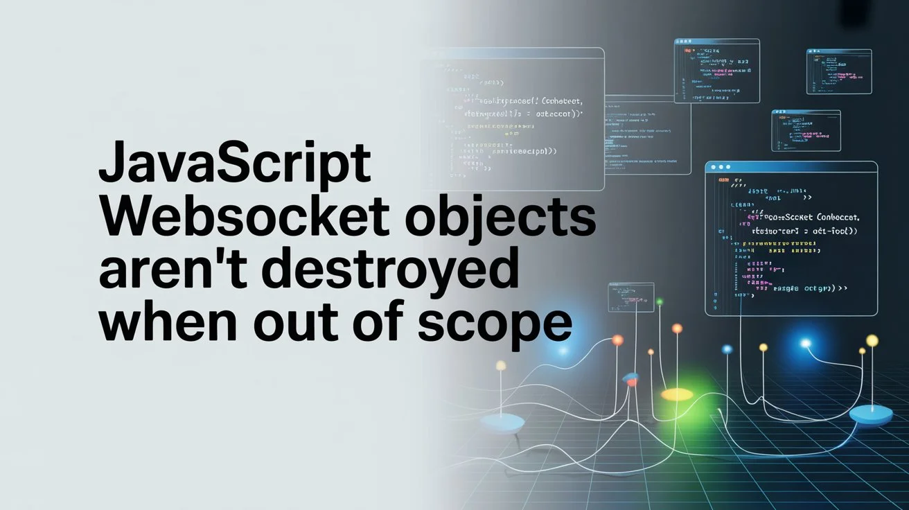 Why Websocket objects aren't destroyed when out of scope in javascript ? recommended article